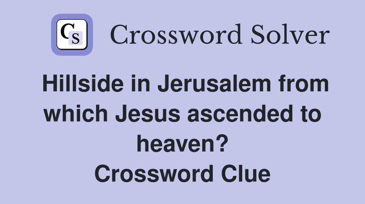 Hillside in Jerusalem from which Jesus ascended to heaven? Crossword